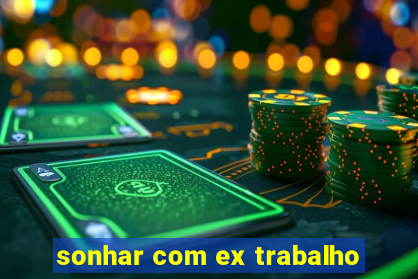sonhar com ex trabalho